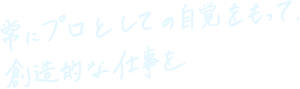 プロとして仕事にこめる想いが、世の中に広がる。